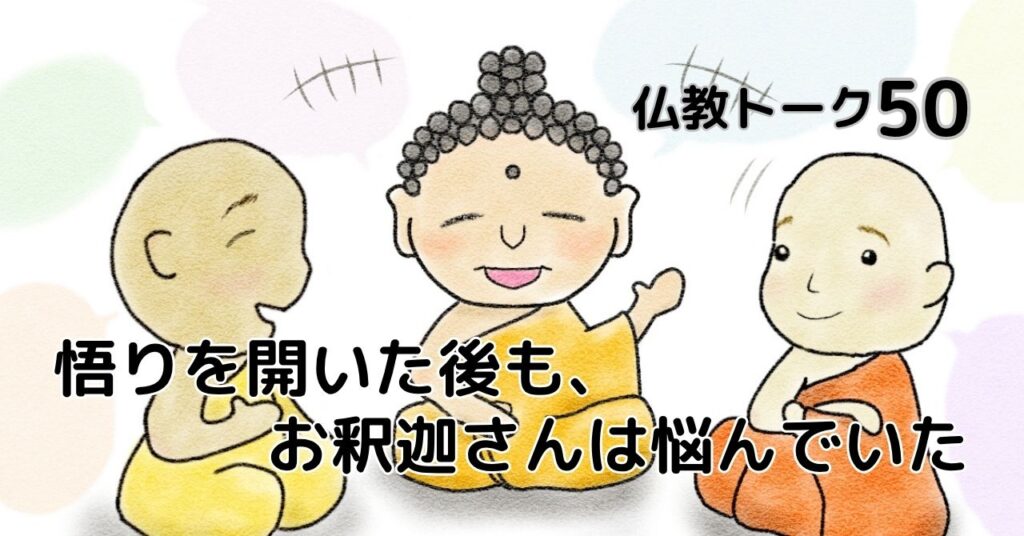 仏教トーク50 悟りを開いた後も、お釈迦さんは悩んでいた